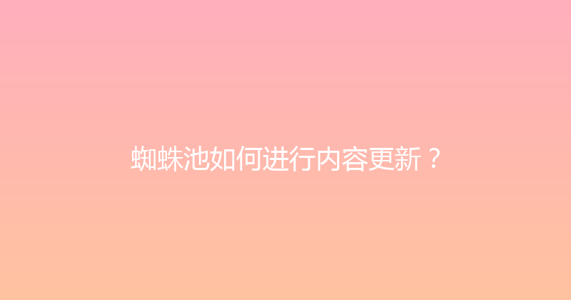 蜘蛛池如何进行内容更新？ 封面图